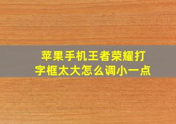 苹果手机王者荣耀打字框太大怎么调小一点