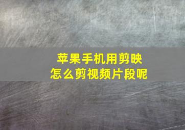 苹果手机用剪映怎么剪视频片段呢