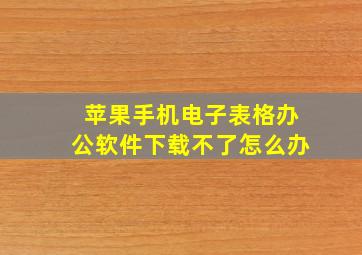 苹果手机电子表格办公软件下载不了怎么办