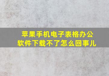 苹果手机电子表格办公软件下载不了怎么回事儿