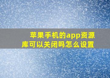 苹果手机的app资源库可以关闭吗怎么设置