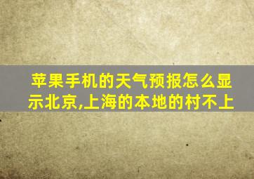 苹果手机的天气预报怎么显示北京,上海的本地的村不上