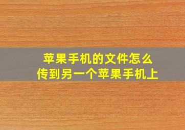 苹果手机的文件怎么传到另一个苹果手机上