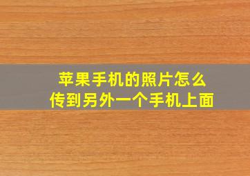 苹果手机的照片怎么传到另外一个手机上面