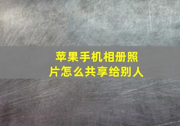 苹果手机相册照片怎么共享给别人