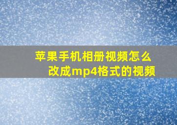 苹果手机相册视频怎么改成mp4格式的视频