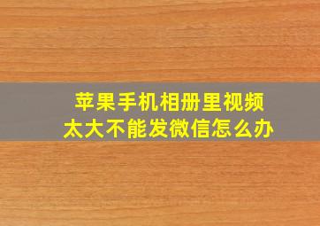 苹果手机相册里视频太大不能发微信怎么办