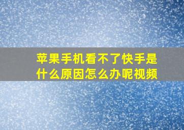 苹果手机看不了快手是什么原因怎么办呢视频