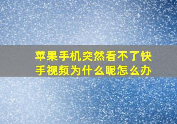 苹果手机突然看不了快手视频为什么呢怎么办