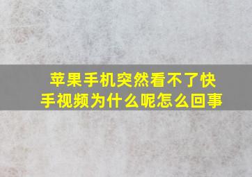 苹果手机突然看不了快手视频为什么呢怎么回事