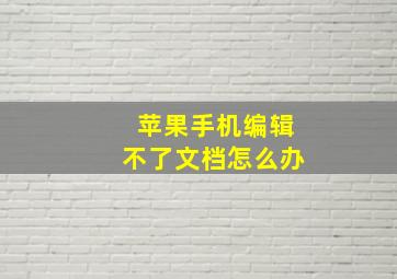 苹果手机编辑不了文档怎么办