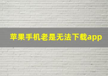 苹果手机老是无法下载app