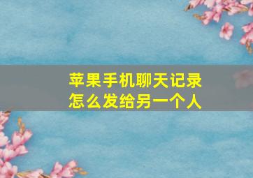 苹果手机聊天记录怎么发给另一个人