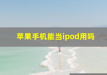 苹果手机能当ipod用吗