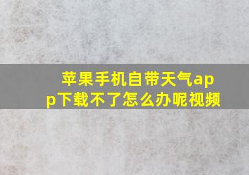 苹果手机自带天气app下载不了怎么办呢视频