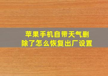 苹果手机自带天气删除了怎么恢复出厂设置