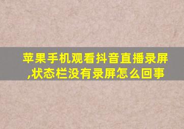 苹果手机观看抖音直播录屏,状态栏没有录屏怎么回事