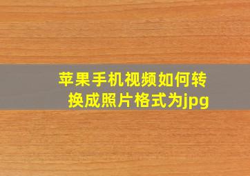 苹果手机视频如何转换成照片格式为jpg