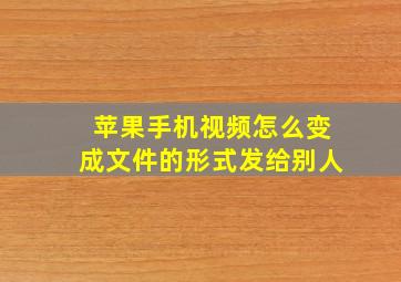 苹果手机视频怎么变成文件的形式发给别人