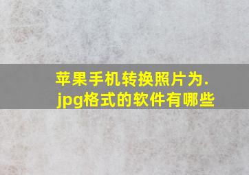 苹果手机转换照片为.jpg格式的软件有哪些