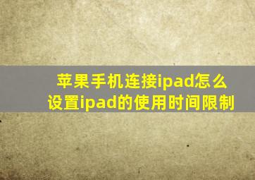 苹果手机连接ipad怎么设置ipad的使用时间限制