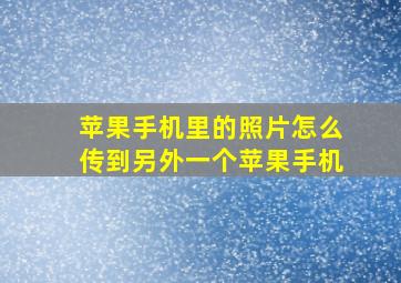 苹果手机里的照片怎么传到另外一个苹果手机