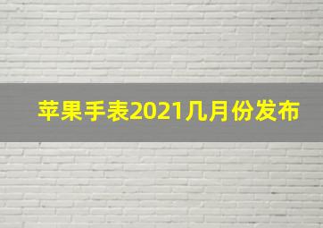 苹果手表2021几月份发布