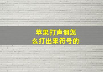 苹果打声调怎么打出来符号的