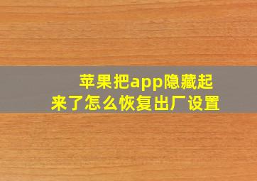 苹果把app隐藏起来了怎么恢复出厂设置