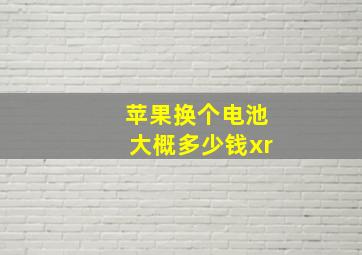 苹果换个电池大概多少钱xr