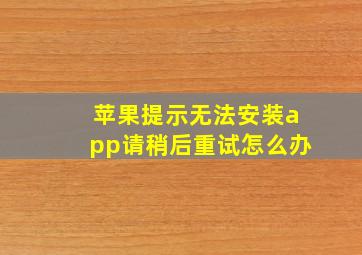 苹果提示无法安装app请稍后重试怎么办