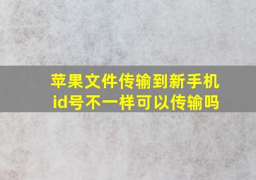 苹果文件传输到新手机id号不一样可以传输吗