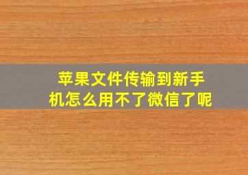 苹果文件传输到新手机怎么用不了微信了呢