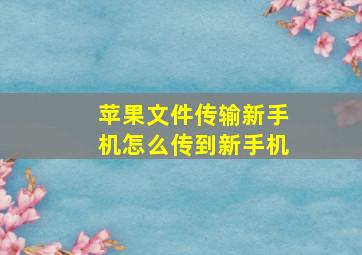 苹果文件传输新手机怎么传到新手机