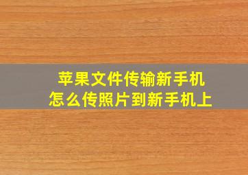 苹果文件传输新手机怎么传照片到新手机上