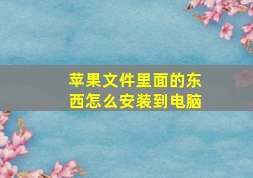 苹果文件里面的东西怎么安装到电脑