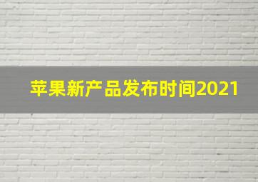 苹果新产品发布时间2021