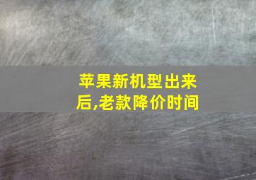 苹果新机型出来后,老款降价时间