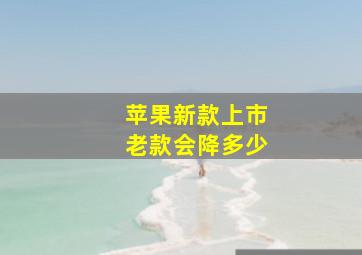 苹果新款上市老款会降多少