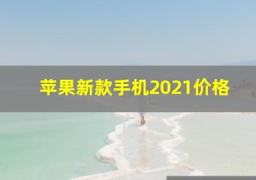 苹果新款手机2021价格