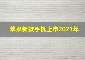 苹果新款手机上市2021年