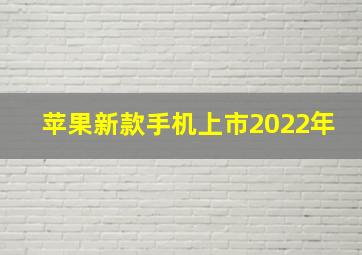 苹果新款手机上市2022年