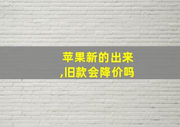 苹果新的出来,旧款会降价吗