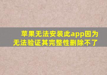 苹果无法安装此app因为无法验证其完整性删除不了