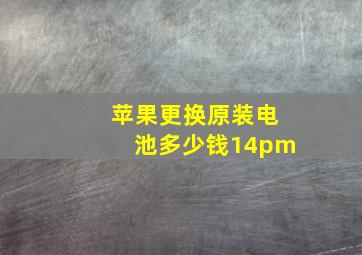 苹果更换原装电池多少钱14pm