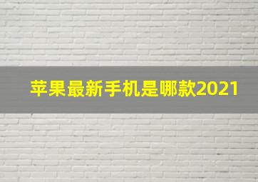 苹果最新手机是哪款2021