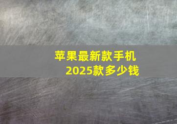 苹果最新款手机2025款多少钱