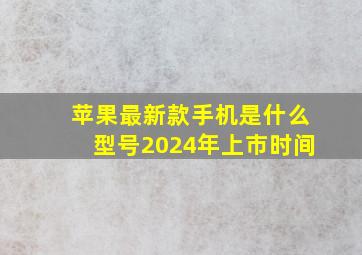 苹果最新款手机是什么型号2024年上市时间