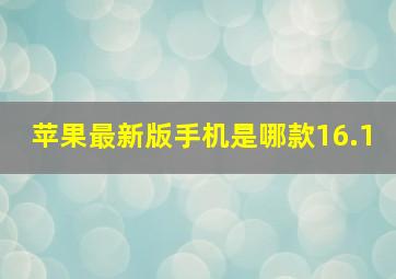 苹果最新版手机是哪款16.1