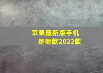 苹果最新版手机是哪款2022款